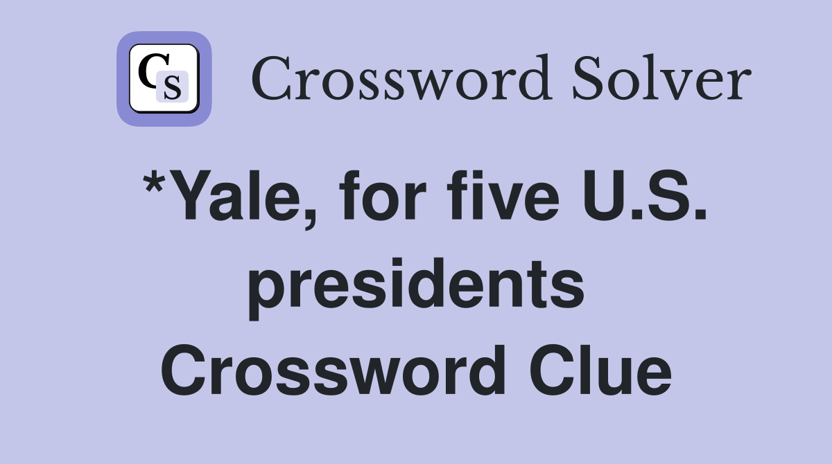 *Yale, for five U.S. presidents Crossword Clue