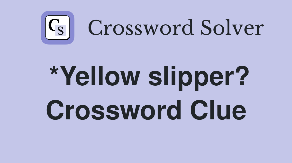 *Yellow slipper? Crossword Clue