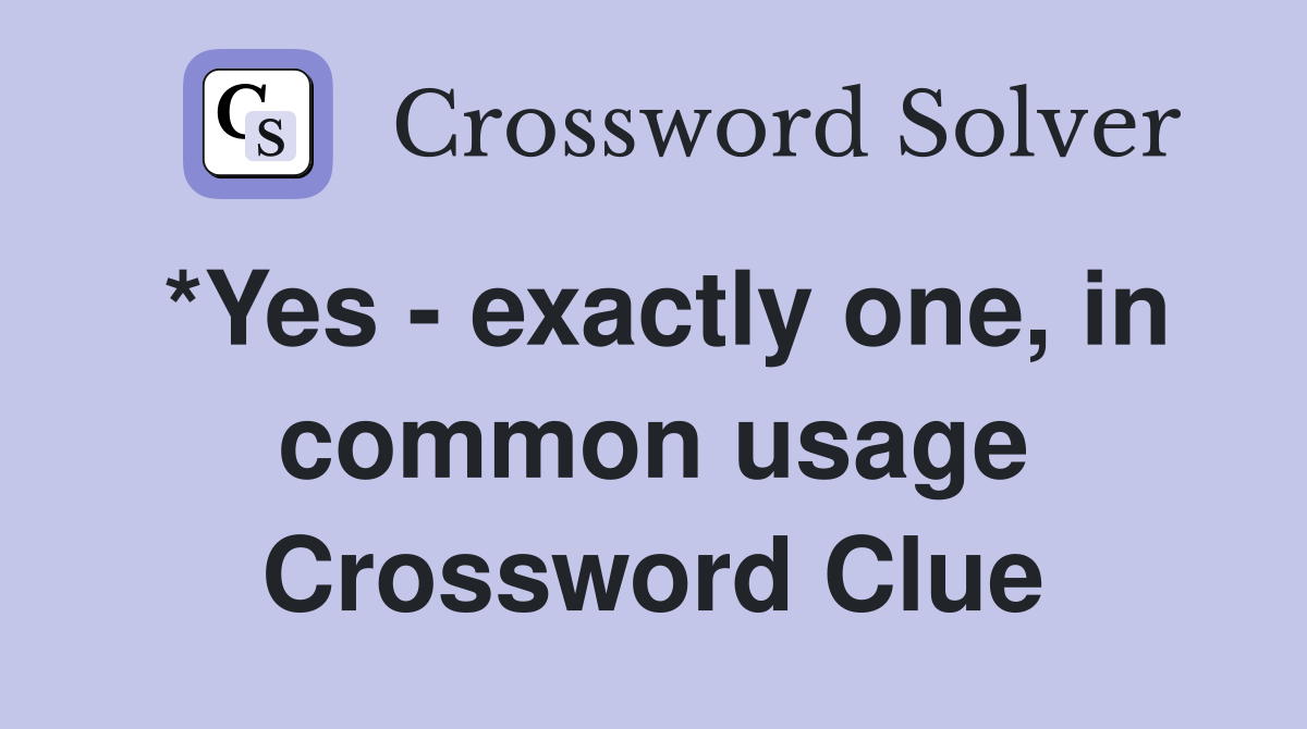 *Yes - exactly one, in common usage Crossword Clue