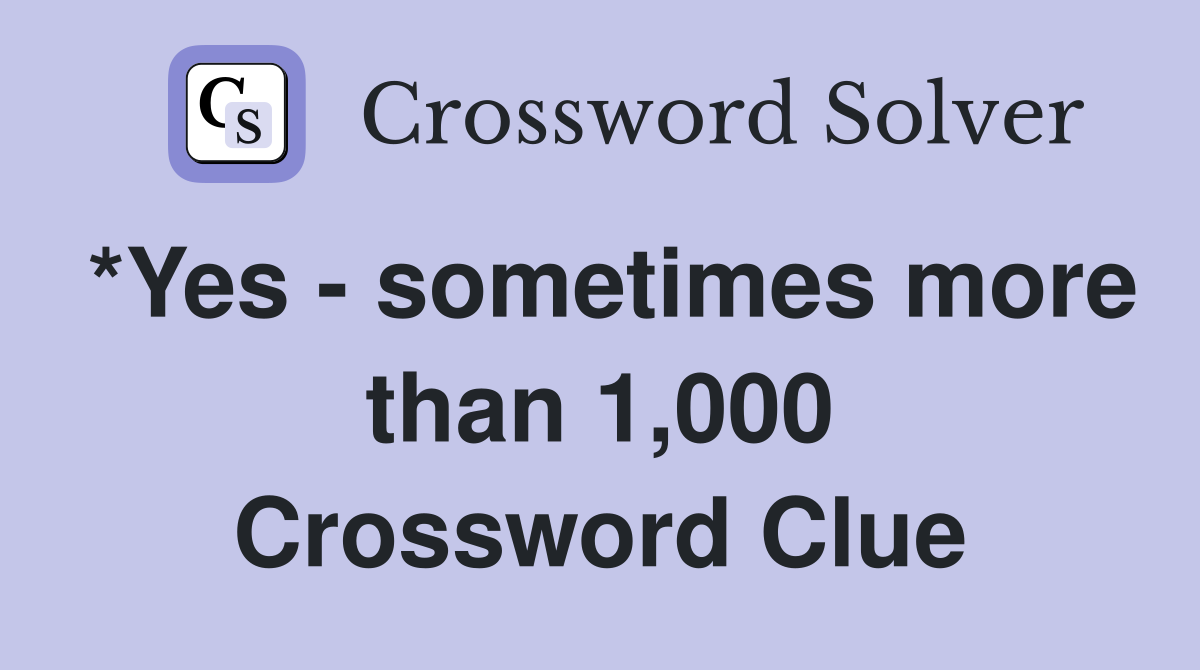 *Yes - sometimes more than 1,000 Crossword Clue
