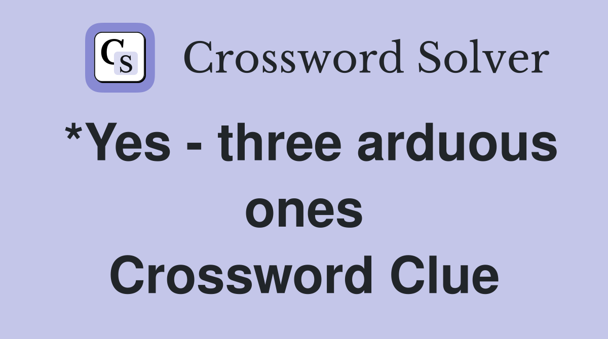 *Yes - three arduous ones Crossword Clue