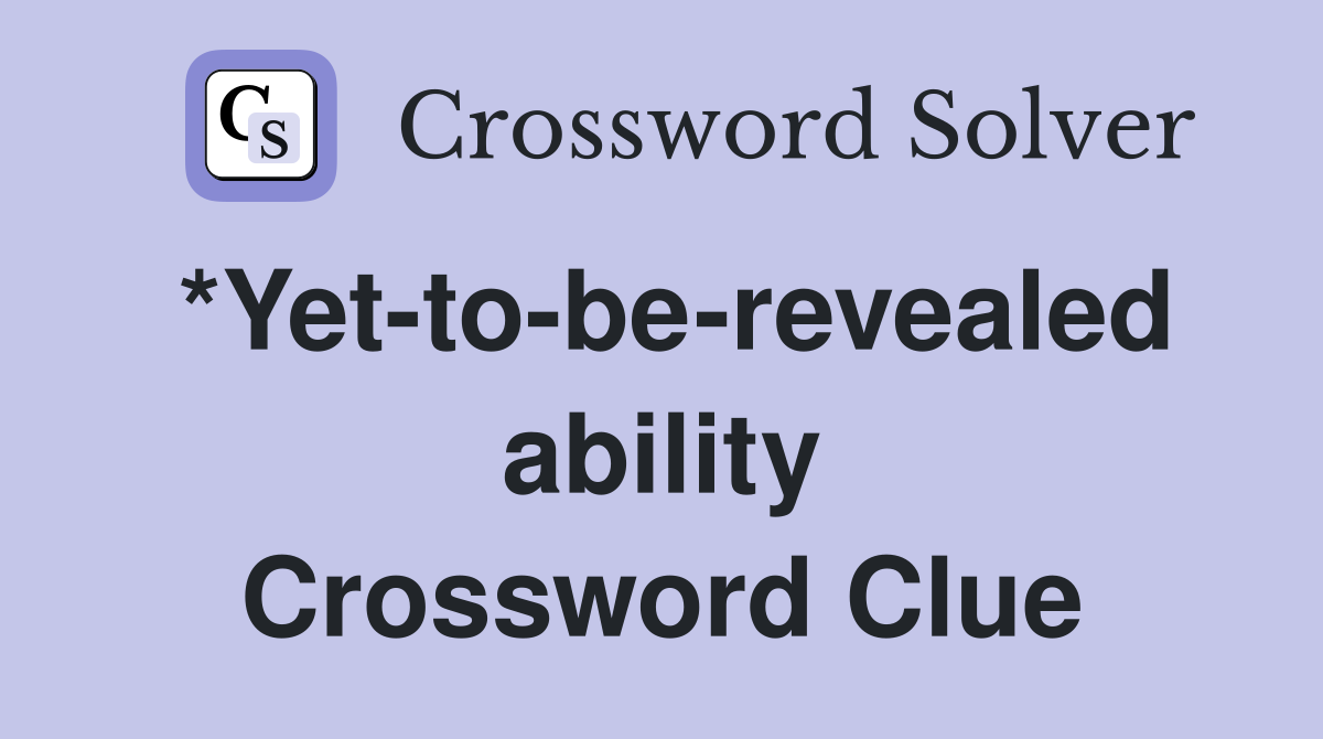 *Yet-to-be-revealed ability Crossword Clue