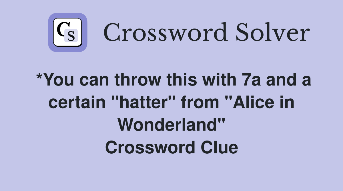*You can throw this with 7a and a certain "hatter" from "Alice in Wonderland" Crossword Clue