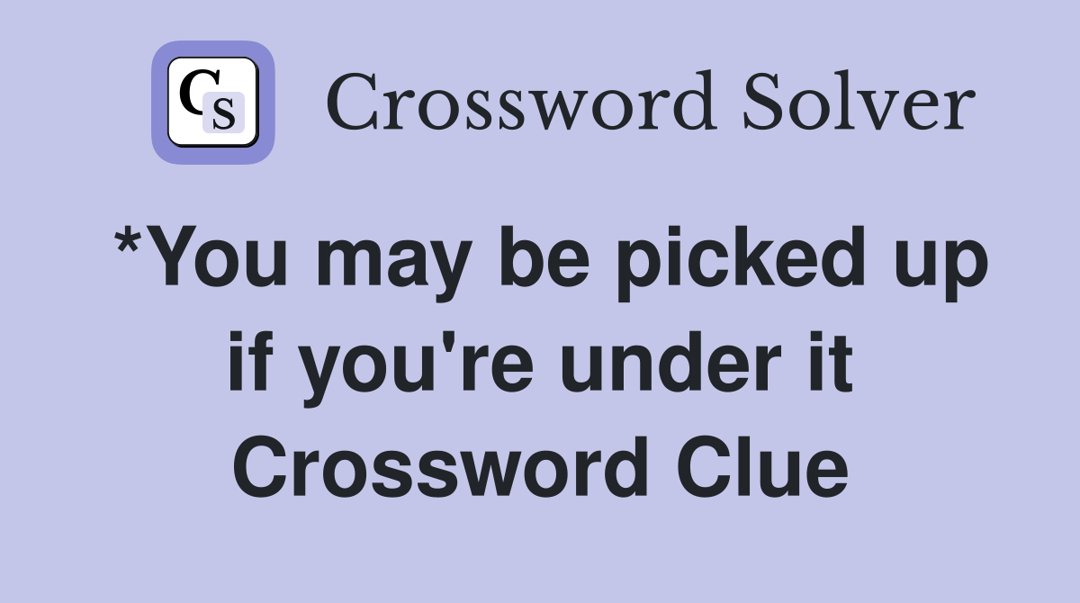 *You may be picked up if you're under it Crossword Clue