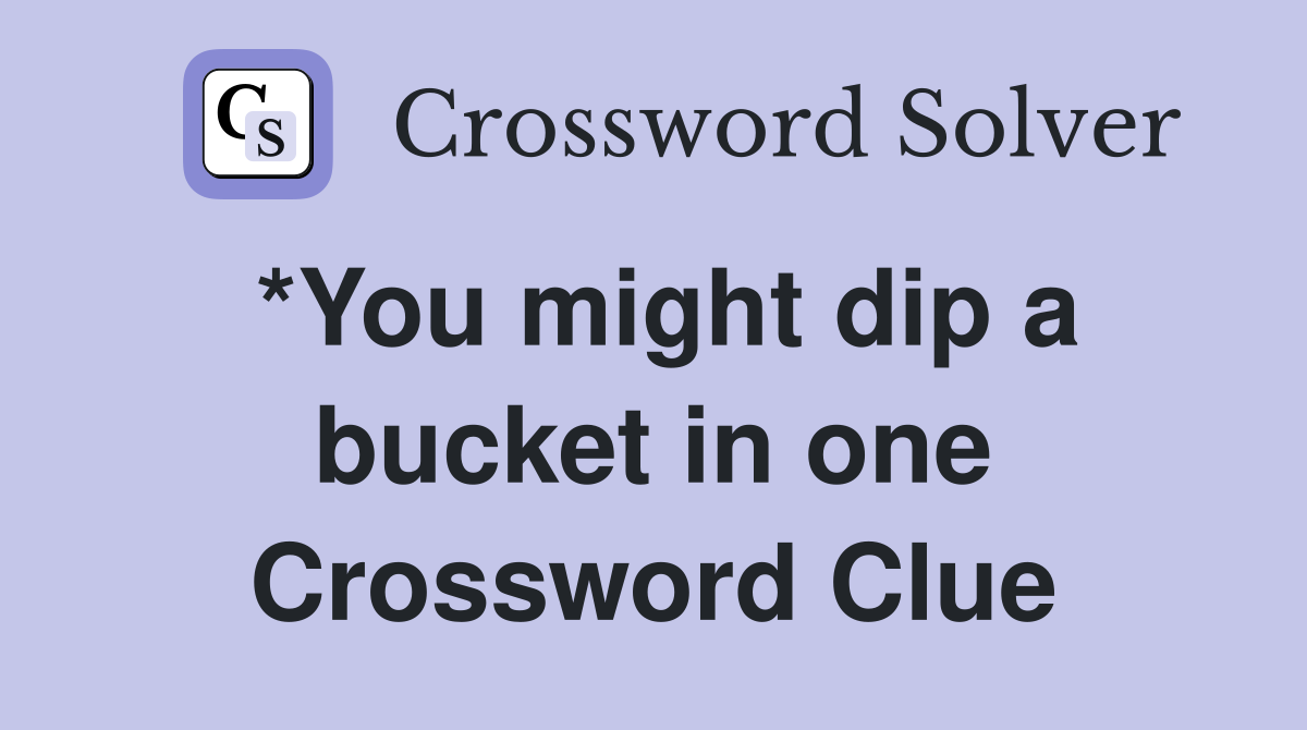 *You might dip a bucket in one Crossword Clue