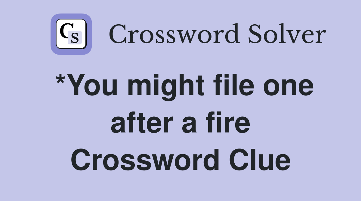 *You might file one after a fire Crossword Clue
