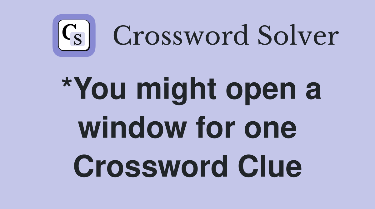 *You might open a window for one Crossword Clue