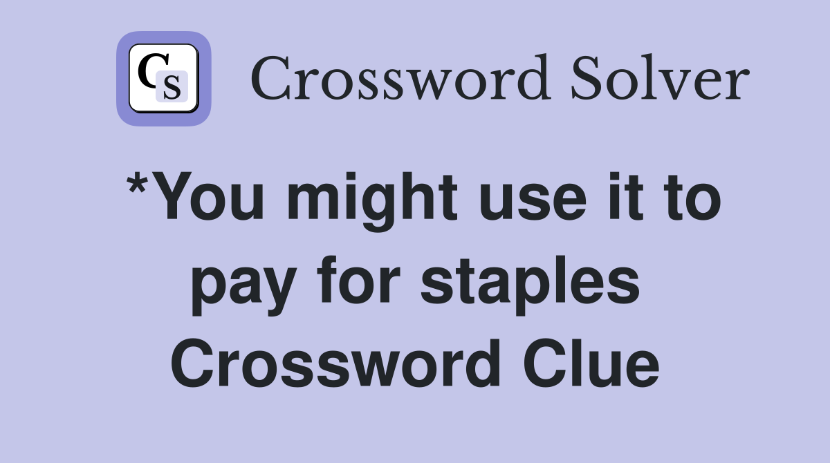*You might use it to pay for staples Crossword Clue