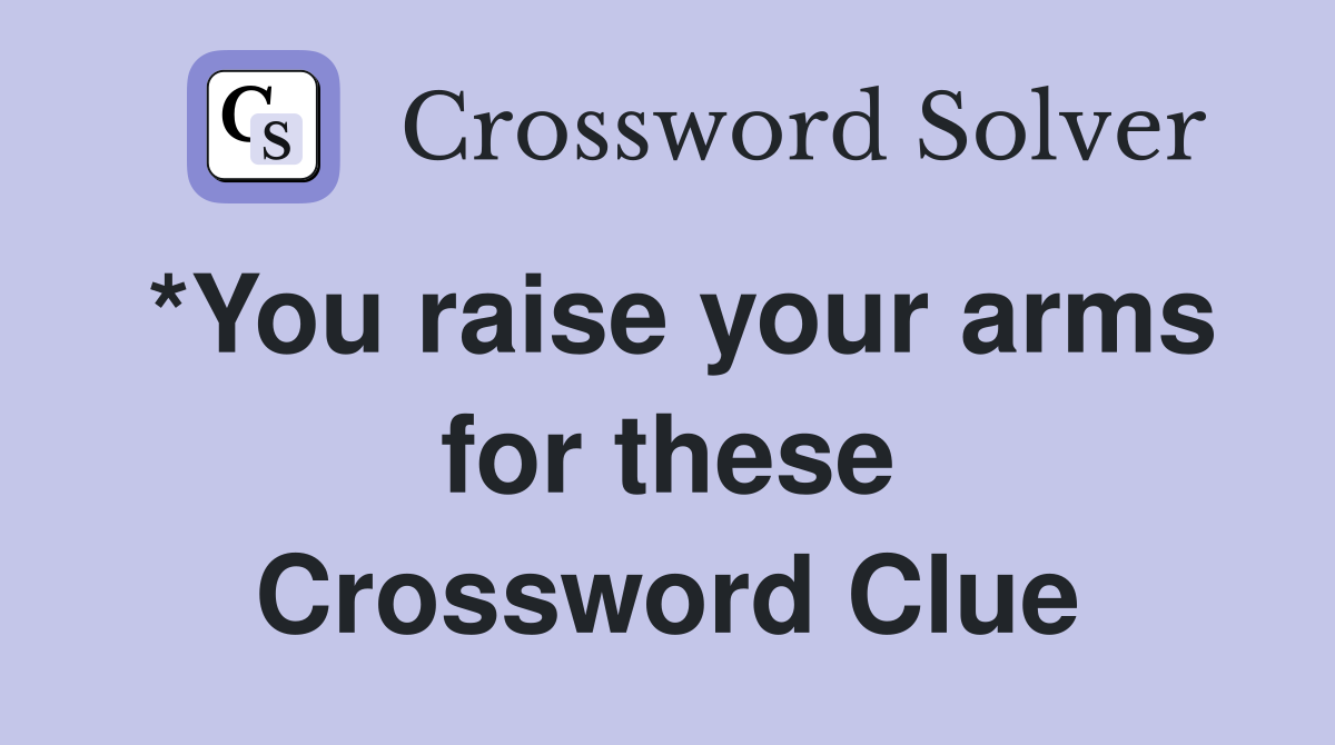 *You raise your arms for these Crossword Clue