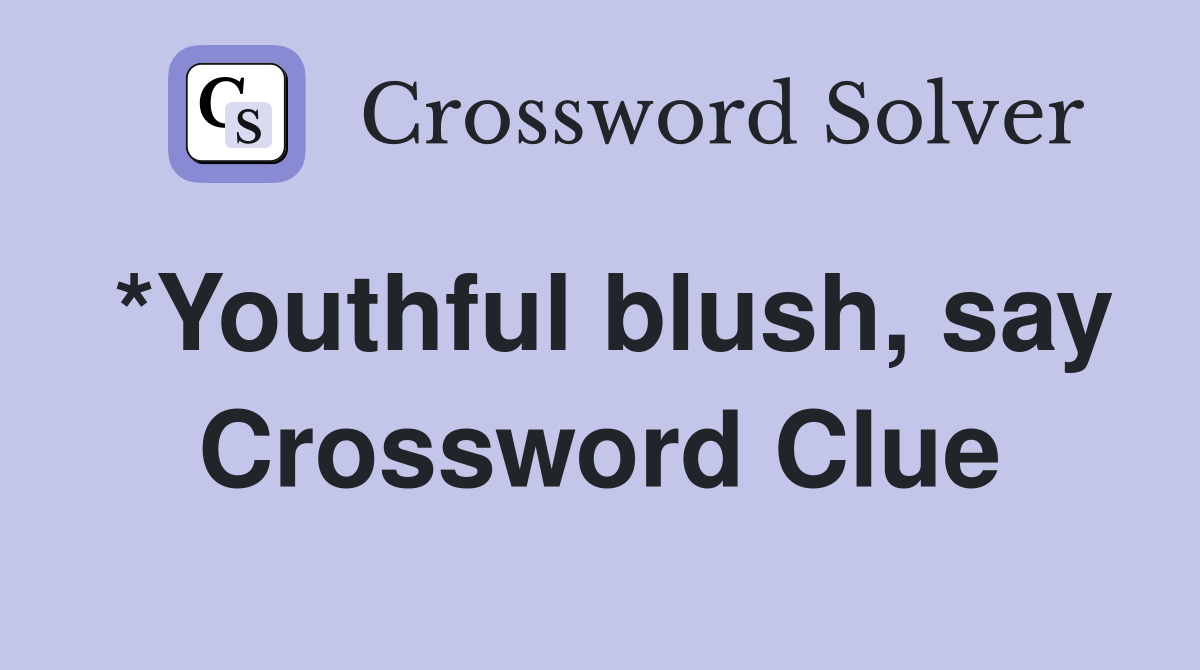 *Youthful blush, say Crossword Clue