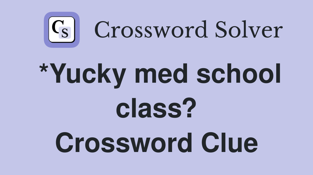 *Yucky med school class? Crossword Clue