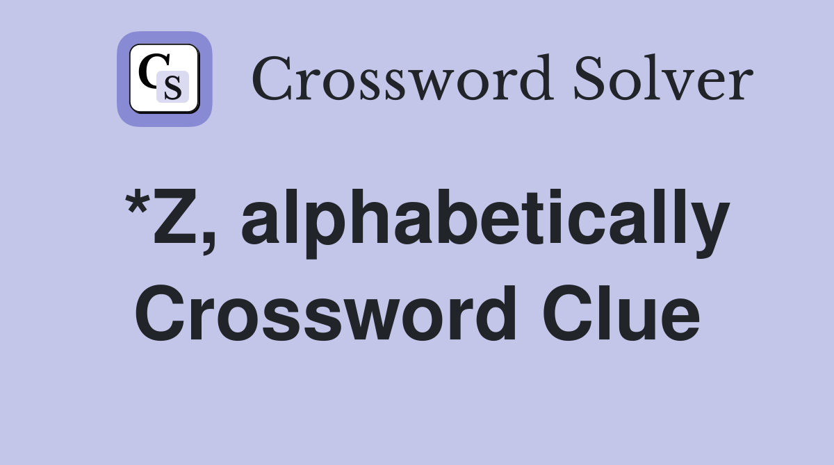 *Z, alphabetically Crossword Clue