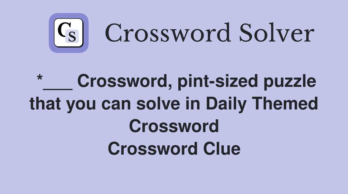 *___ Crossword, pint-sized puzzle that you can solve in Daily Themed Crossword Crossword Clue