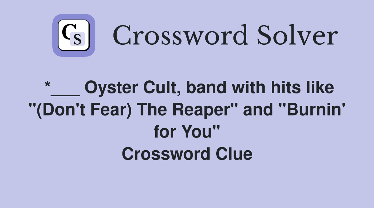 *___ Oyster Cult, band with hits like "(Don't Fear) The Reaper" and "Burnin' for You" Crossword Clue