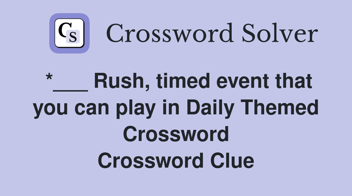 *___ Rush, timed event that you can play in Daily Themed Crossword Crossword Clue