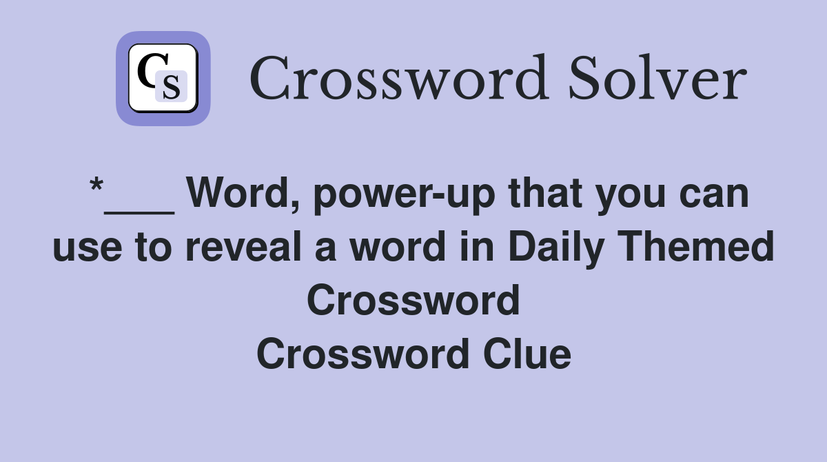 *___ Word, power-up that you can use to reveal a word in Daily Themed Crossword Crossword Clue