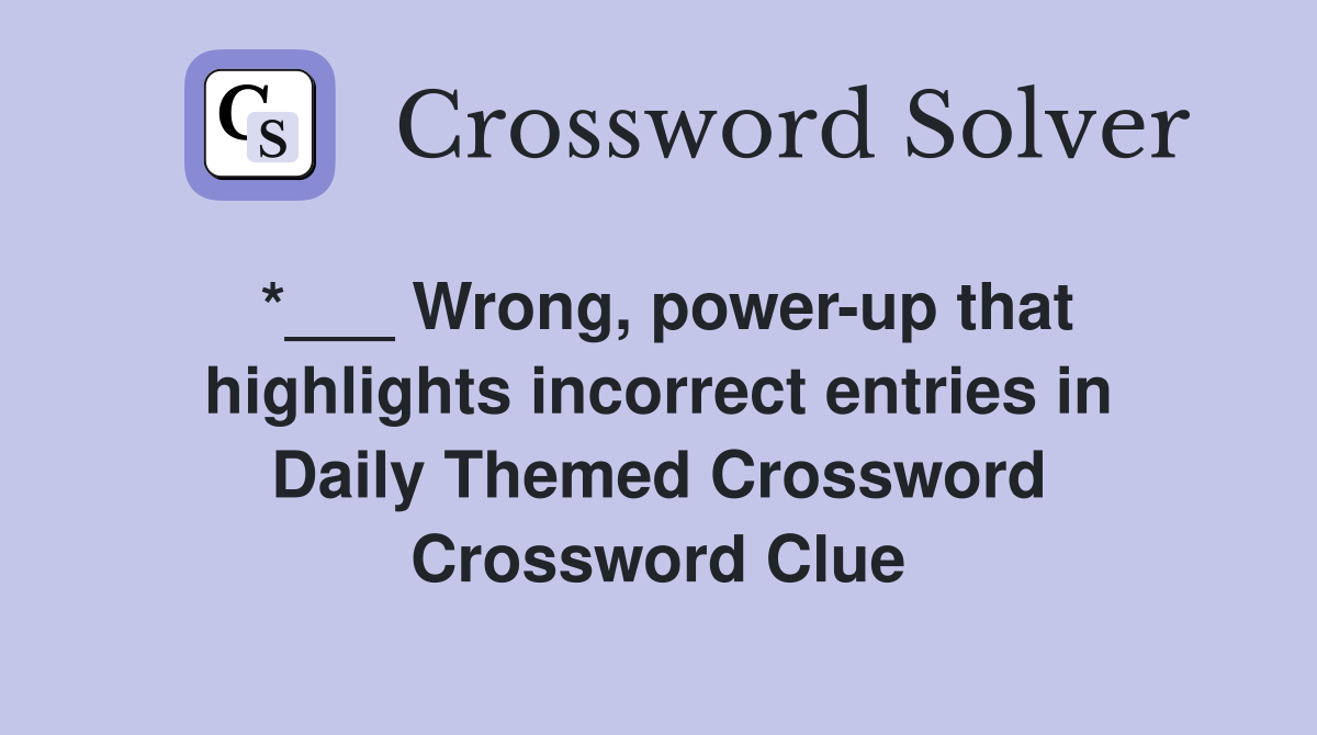 *___ Wrong, power-up that highlights incorrect entries in Daily Themed Crossword Crossword Clue