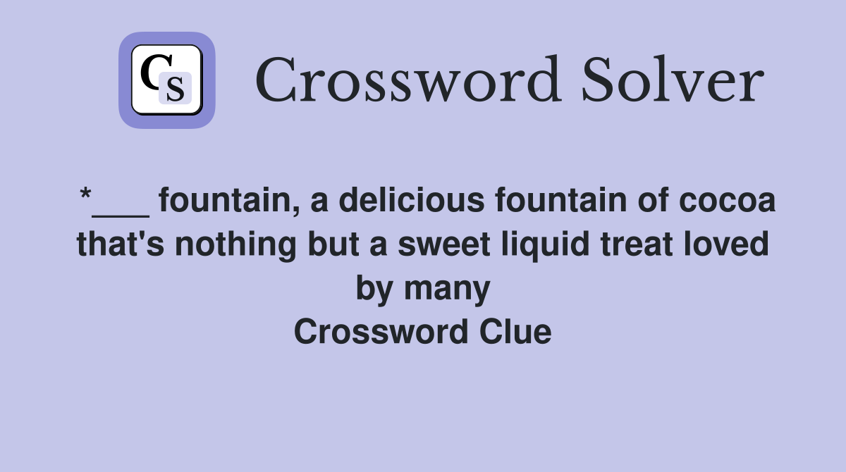 *___ fountain, a delicious fountain of cocoa that's nothing but a sweet liquid treat loved by many Crossword Clue