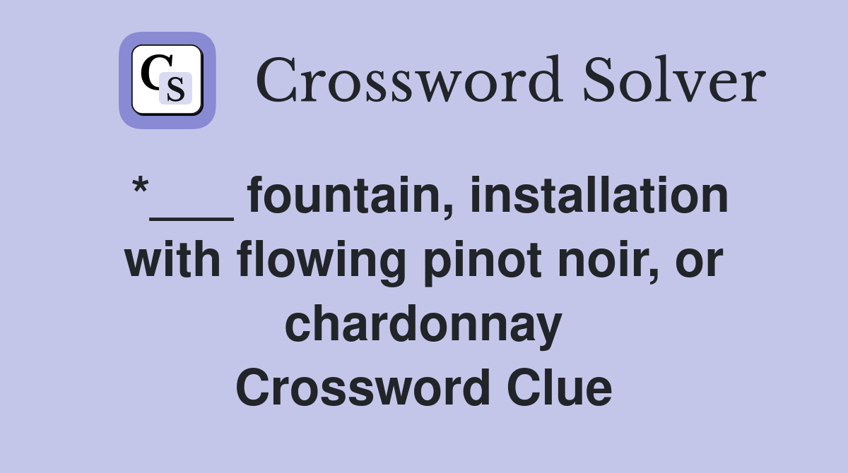 *___ fountain, installation with flowing pinot noir, or chardonnay Crossword Clue