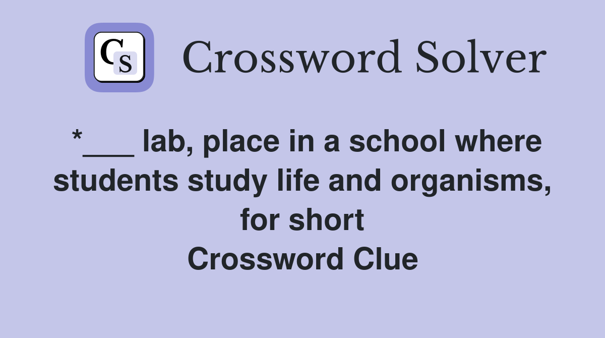 *___ lab, place in a school where students study life and organisms, for short Crossword Clue