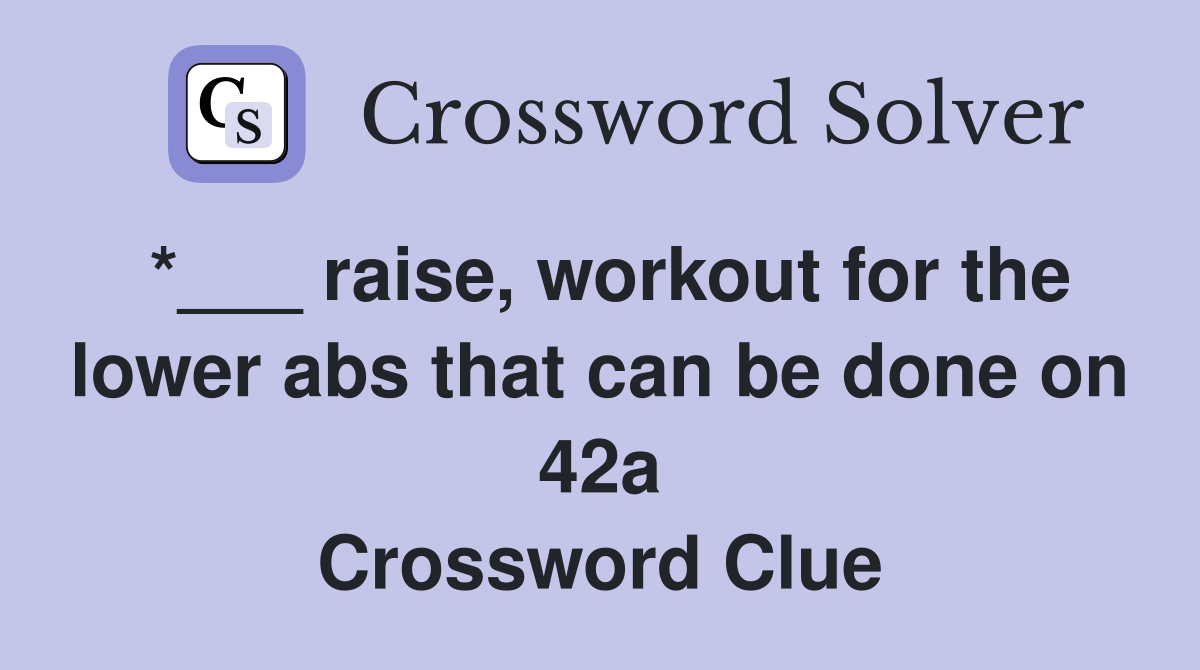 *___ raise, workout for the lower abs that can be done on 42a Crossword Clue