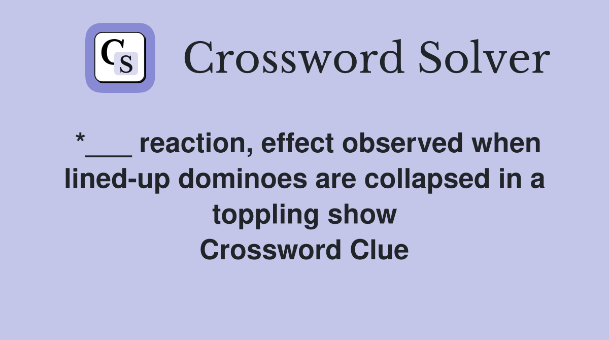 *___ reaction, effect observed when lined-up dominoes are collapsed in a toppling show Crossword Clue