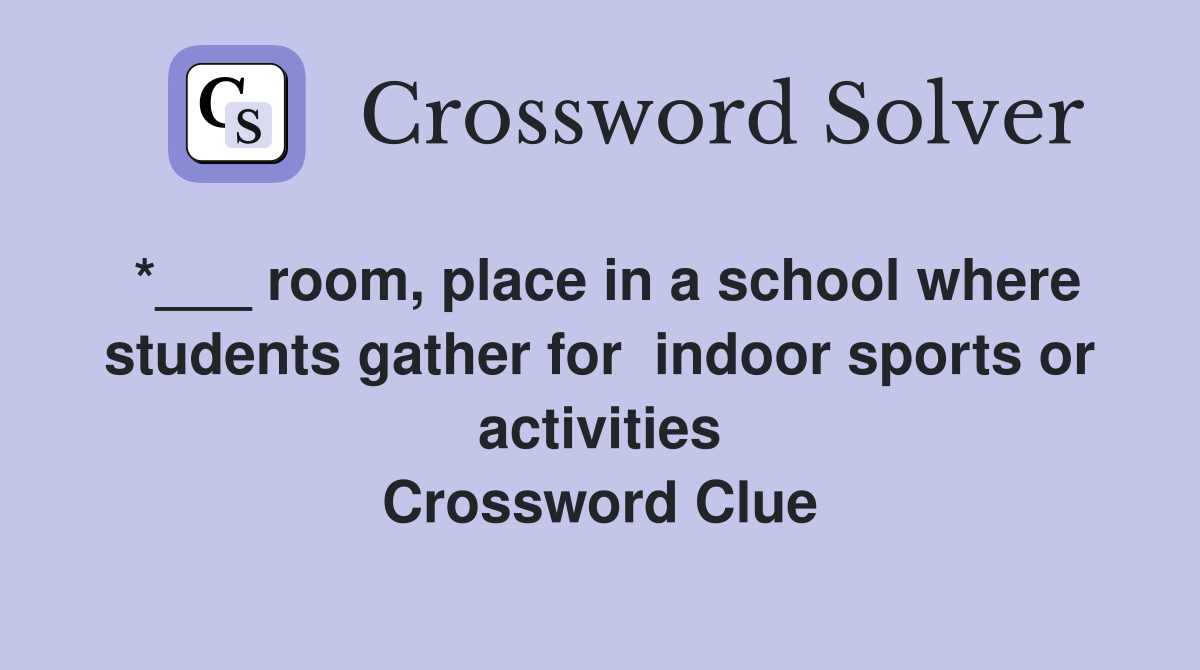 *___ room, place in a school where students gather for  indoor sports or activities Crossword Clue