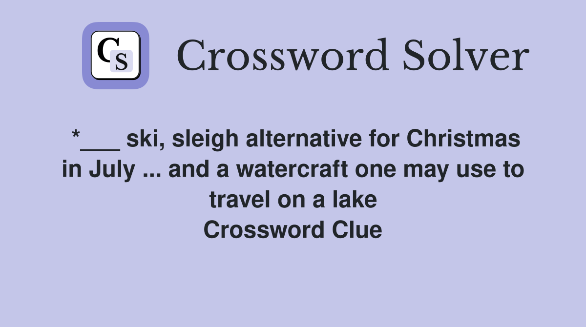 *___ ski, sleigh alternative for Christmas in July ... and a watercraft one may use to travel on a lake Crossword Clue