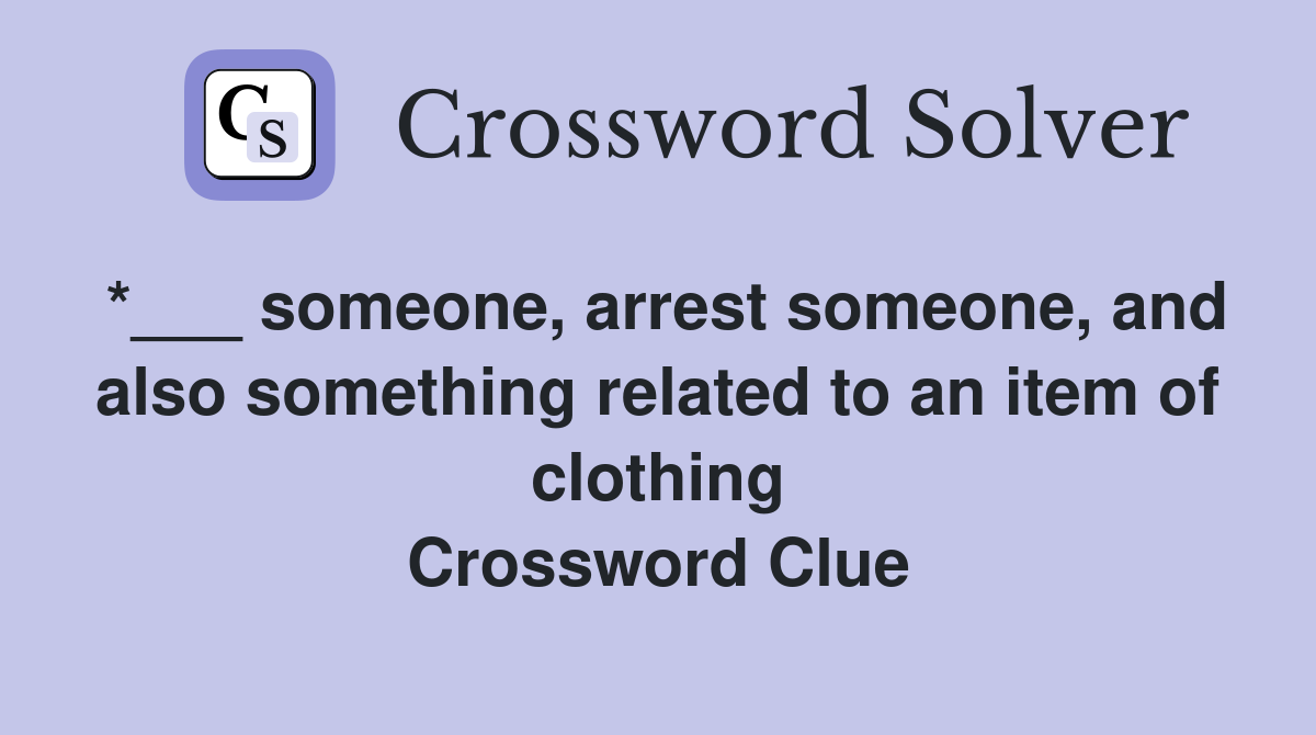 *___ someone, arrest someone, and also something related to an item of clothing Crossword Clue