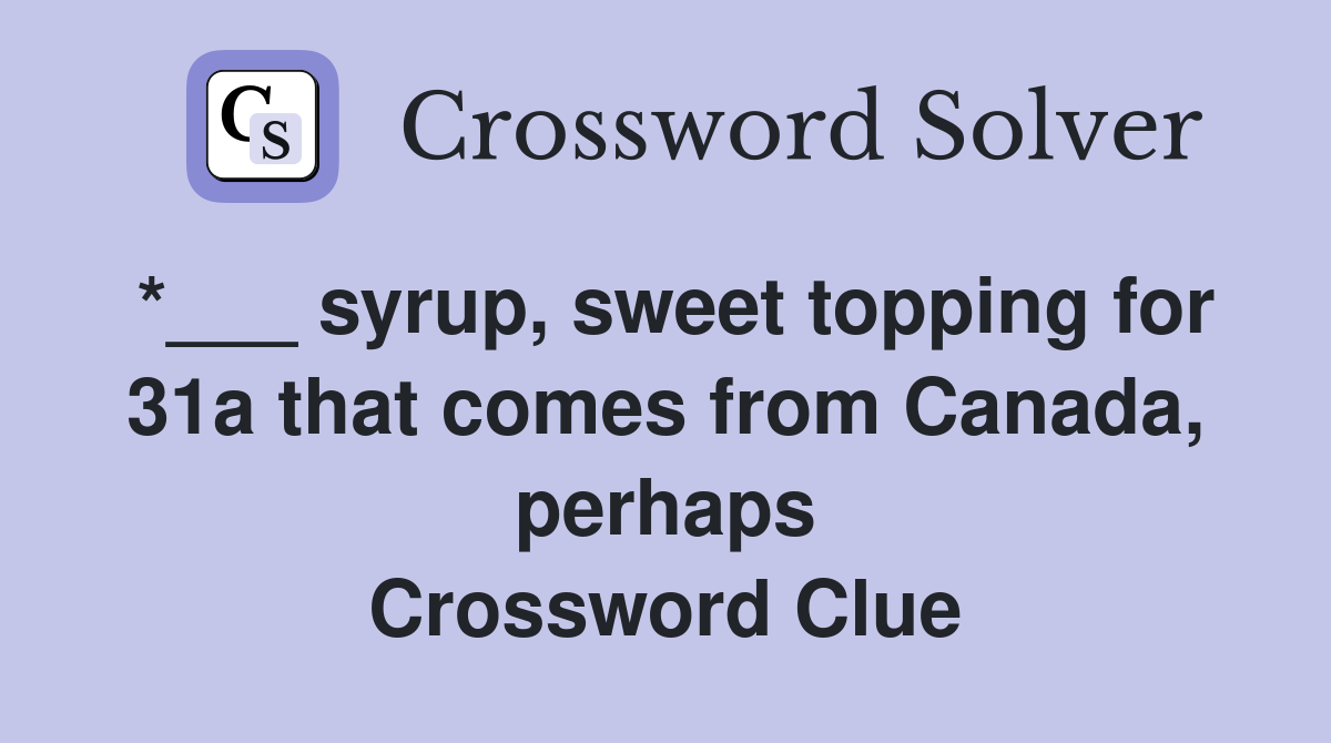 *___ syrup, sweet topping for 31a that comes from Canada, perhaps Crossword Clue