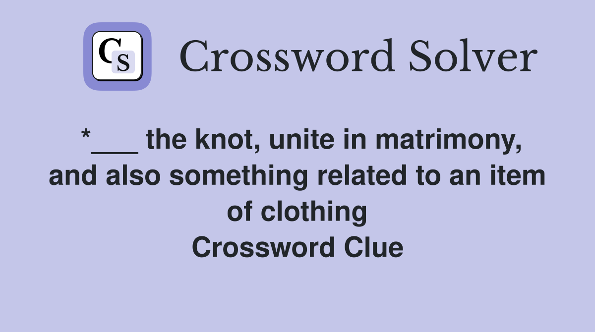 *___ the knot, unite in matrimony, and also something related to an item of clothing Crossword Clue