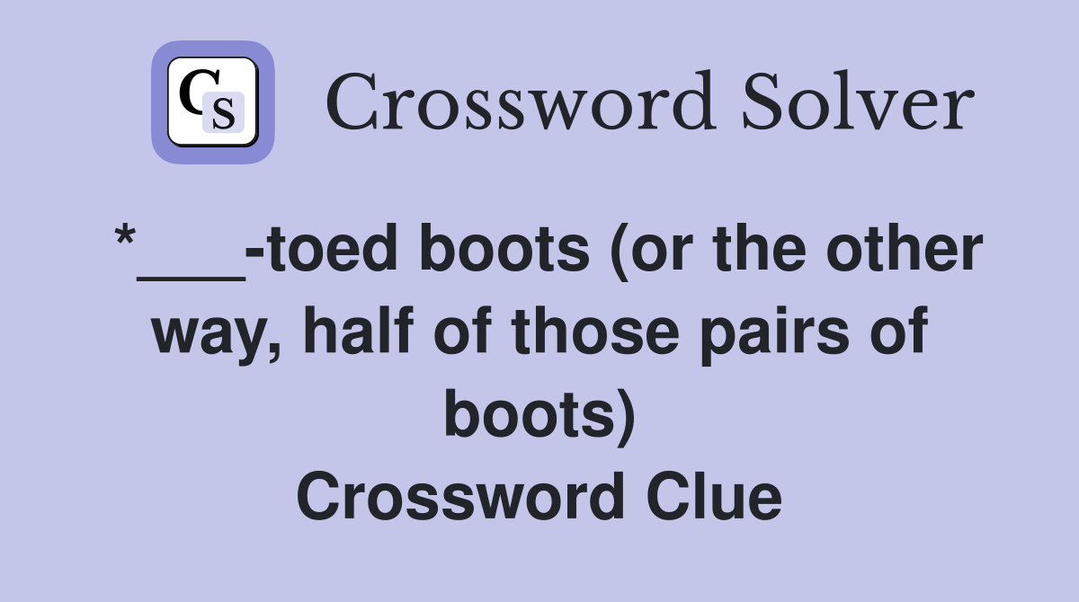 *___-toed boots (or the other way, half of those pairs of boots) Crossword Clue