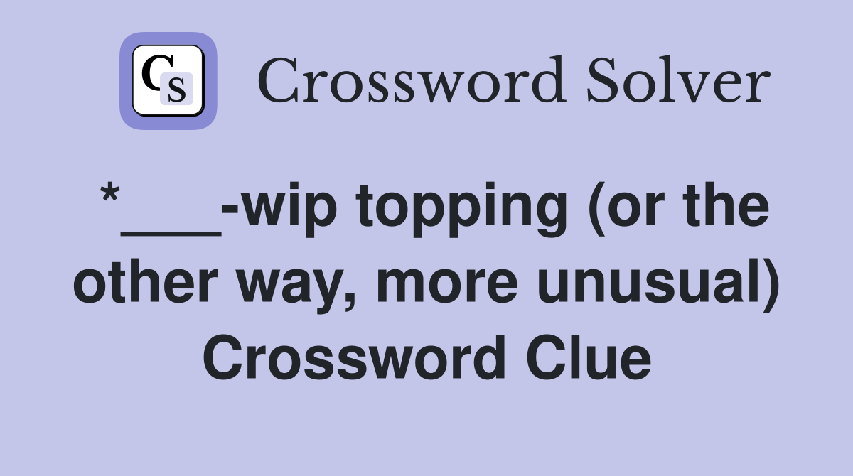 *___-wip topping (or the other way, more unusual) Crossword Clue