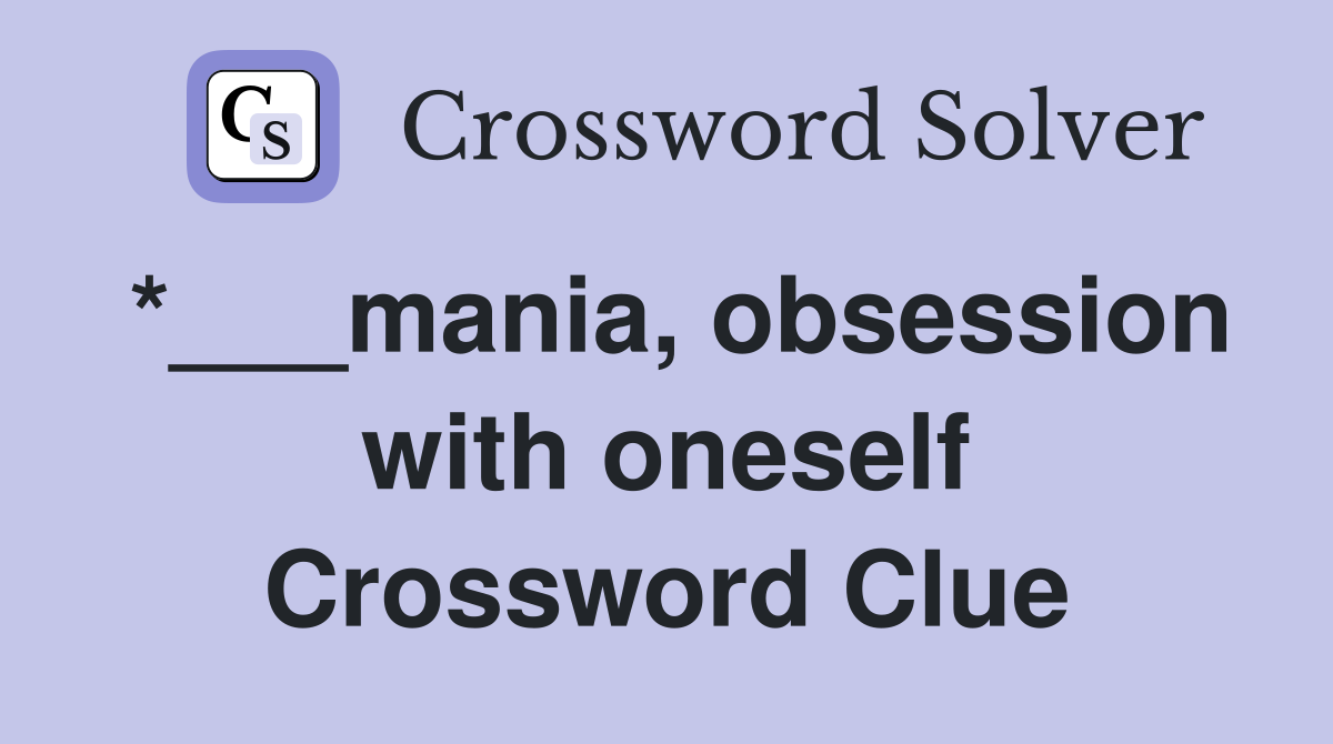 *___mania, obsession with oneself Crossword Clue