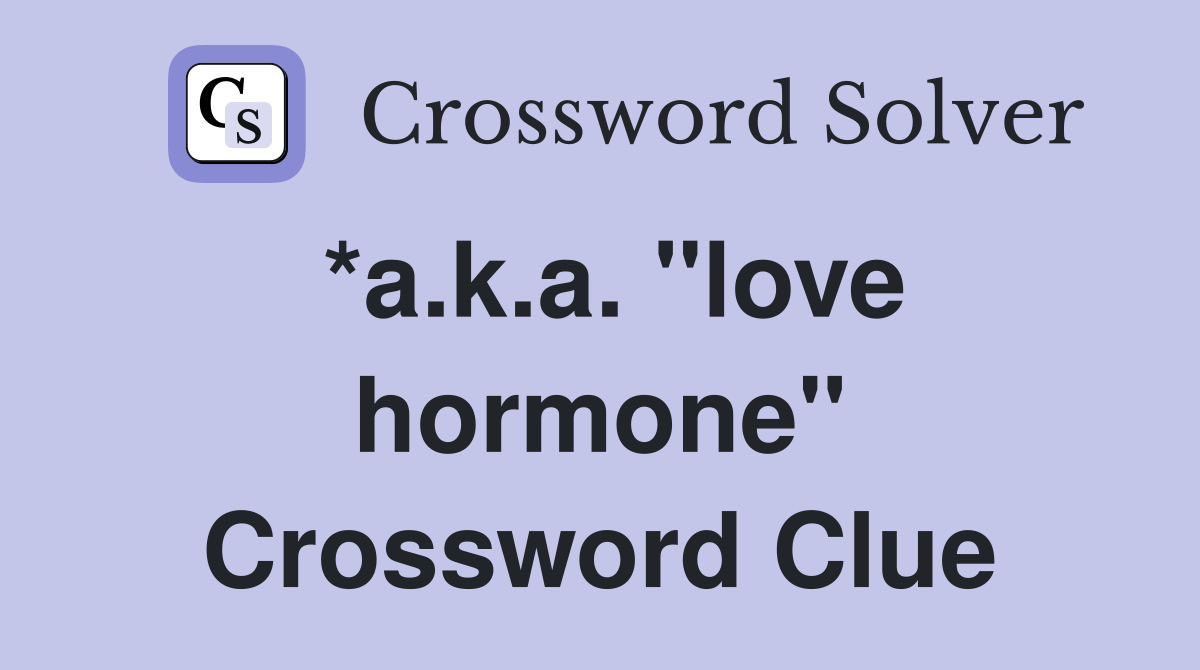*a.k.a. "love hormone" Crossword Clue