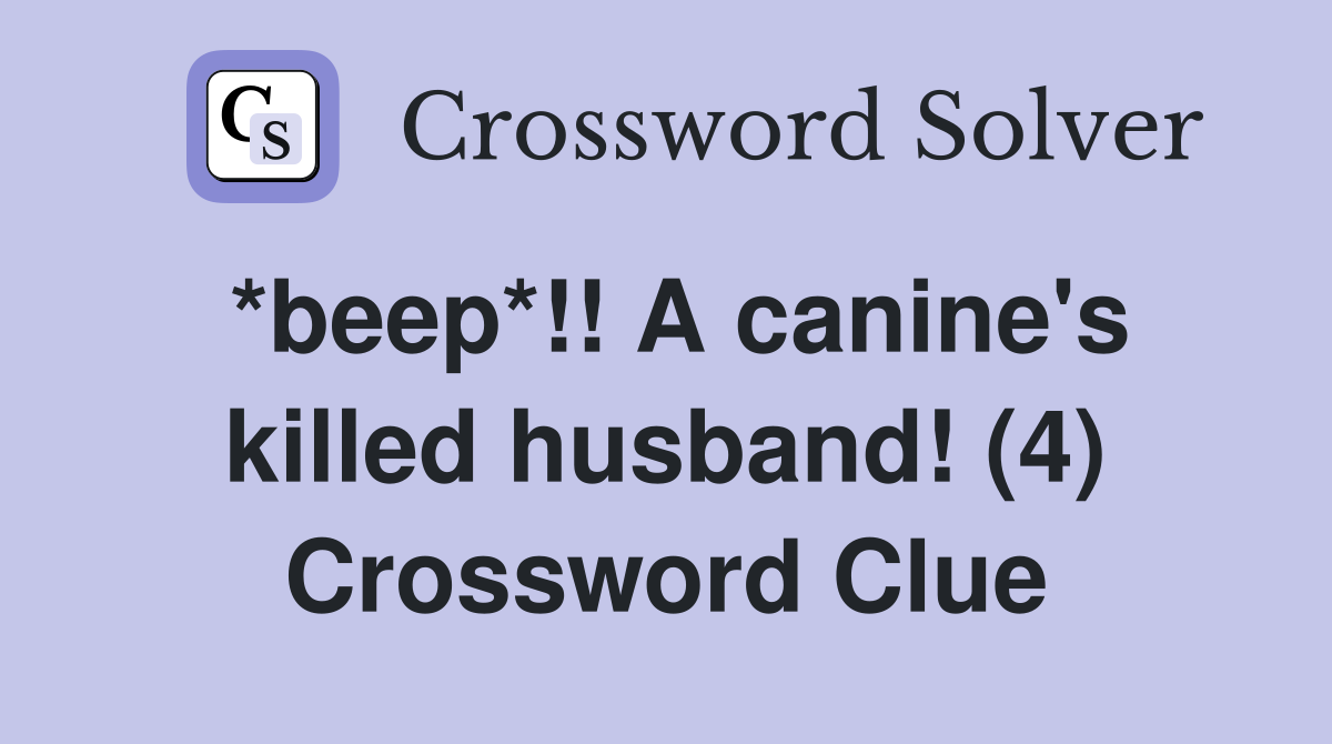 *beep*!! A canine's killed husband! (4) Crossword Clue