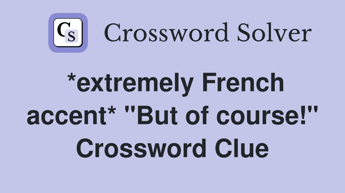 *extremely French accent* "But of course!" Crossword Clue