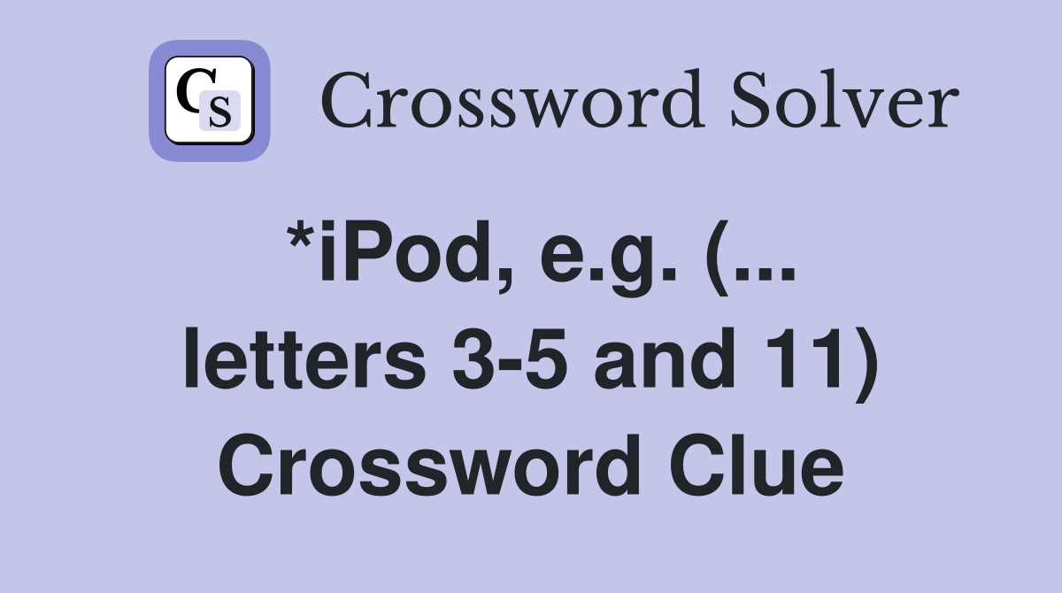 *iPod, e.g. (... letters 3-5 and 11) Crossword Clue