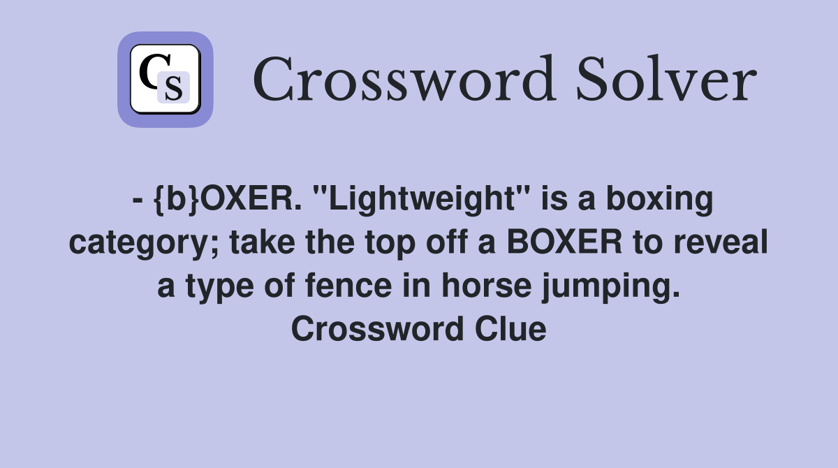 - {b}OXER. "Lightweight" is a boxing category; take the top off a BOXER to reveal a type of fence in horse jumping. Crossword Clue