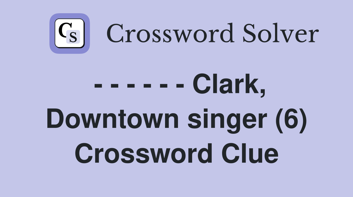 - - - - - - Clark, Downtown singer (6) Crossword Clue