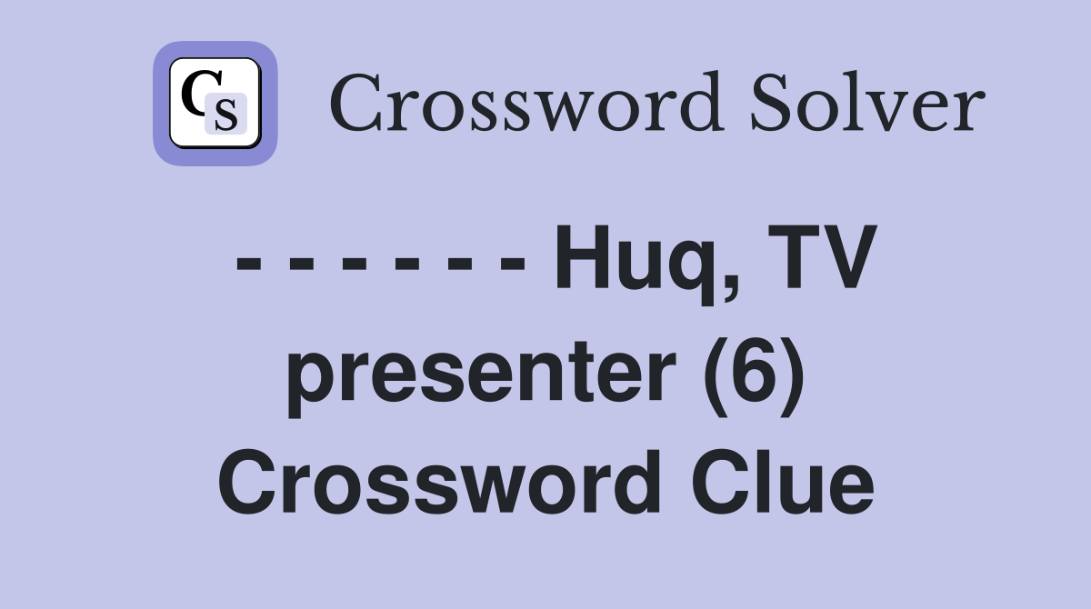 - - - - - - Huq, TV presenter (6) Crossword Clue