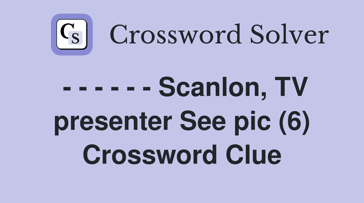 - - - - - - Scanlon, TV presenter See pic (6) Crossword Clue