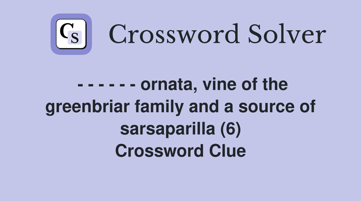 - - - - - - ornata, vine of the greenbriar family and a source of sarsaparilla (6) Crossword Clue