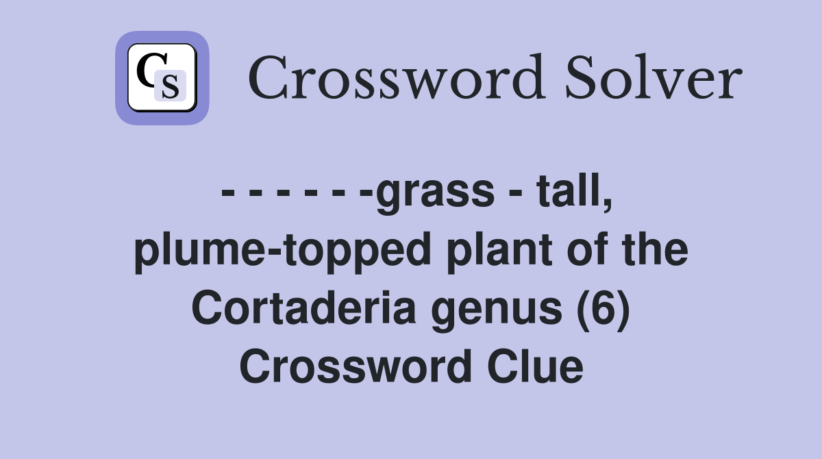 - - - - - -grass - tall, plume-topped plant of the Cortaderia genus (6) Crossword Clue