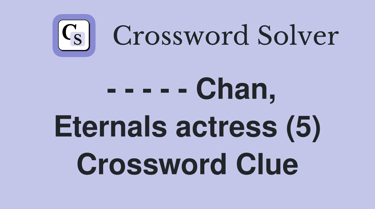 - - - - - Chan, Eternals actress (5) Crossword Clue