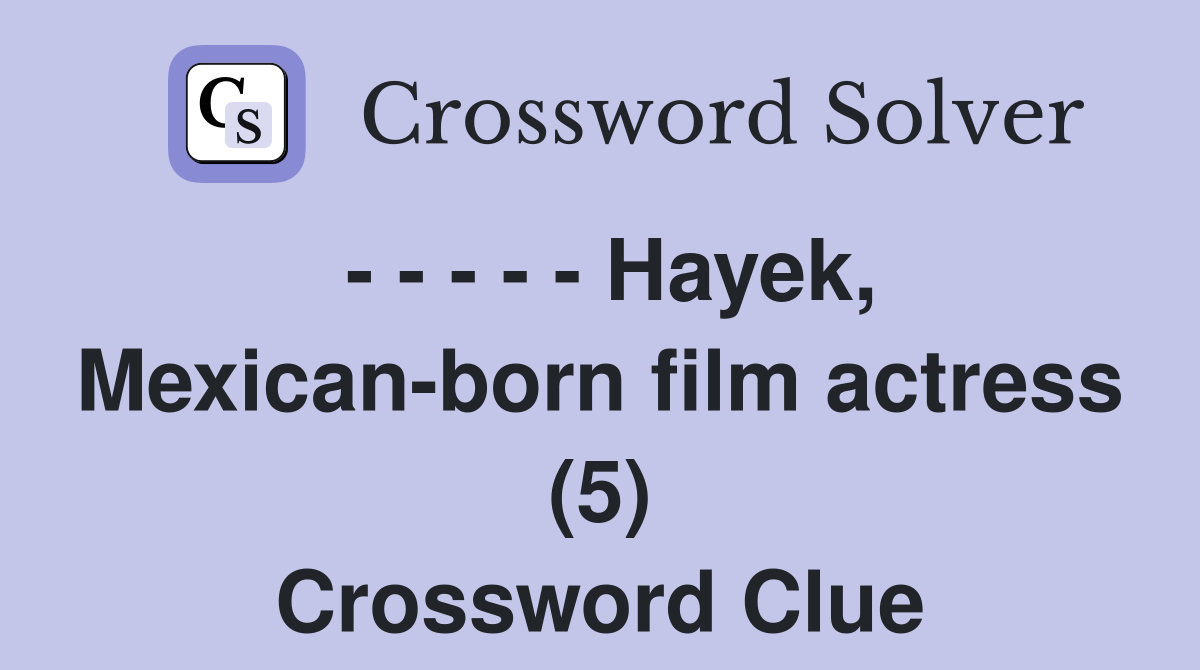 - - - - - Hayek, Mexican-born film actress (5) Crossword Clue