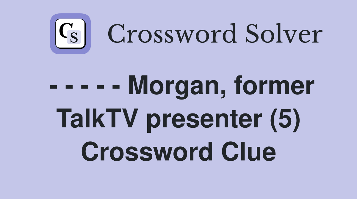 - - - - - Morgan, former TalkTV presenter (5) Crossword Clue