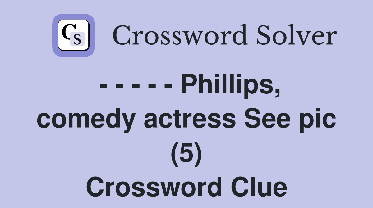 - - - - - Phillips, comedy actress See pic (5) Crossword Clue
