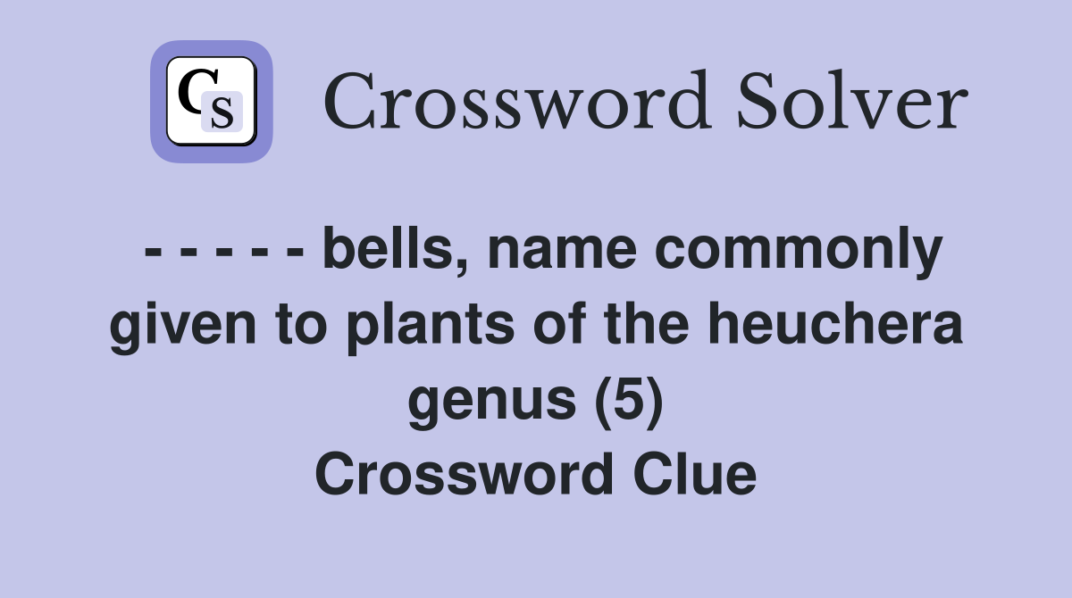 - - - - - bells, name commonly given to plants of the heuchera genus (5) Crossword Clue