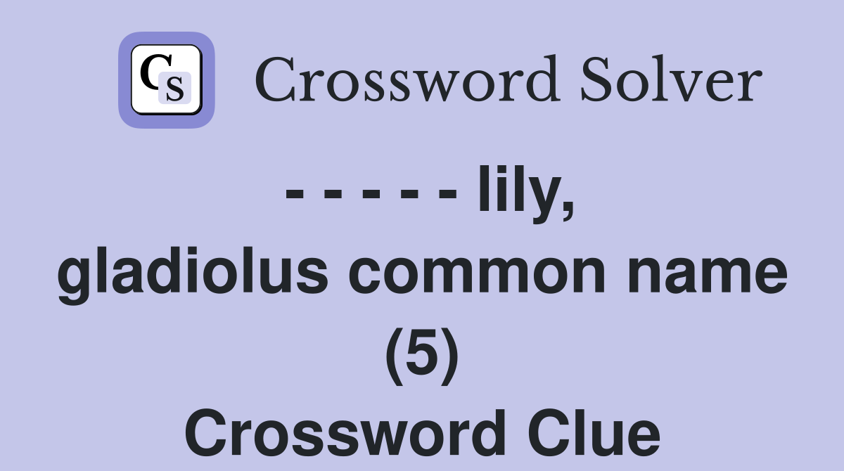 - - - - - lily, gladiolus common name (5) Crossword Clue